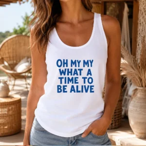 Awesome Oh My My What A Time To Be Alive Inspirational Quote Tank Top