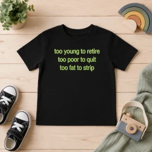 Hot Nice Too Young To Retire Too Poor To Quit Too Fat To Strip Kids T-Shirt
