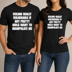 Pretty Official Quote Apparel Feeling Vulnerable If Any Pretty Girls Want To Manipulate Me