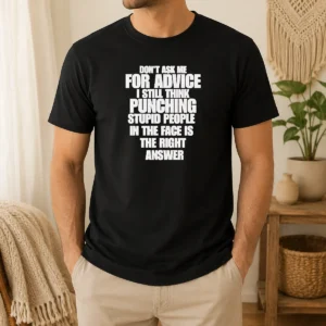 Awesome Original Don'T Ask Me For Advice I Still Think Punching Stupid People In The Face Is The Right Answer