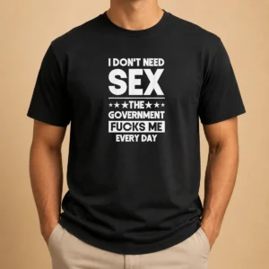 Good Awesome I Don'T Need Sex The Government Fucks Me Every Day Slogan