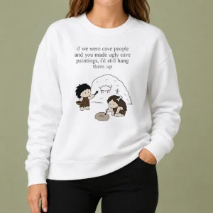Top Hot If We Were Cave People And You Made Ugly Cave Paintings I Would Still Hang Them Up Sweater