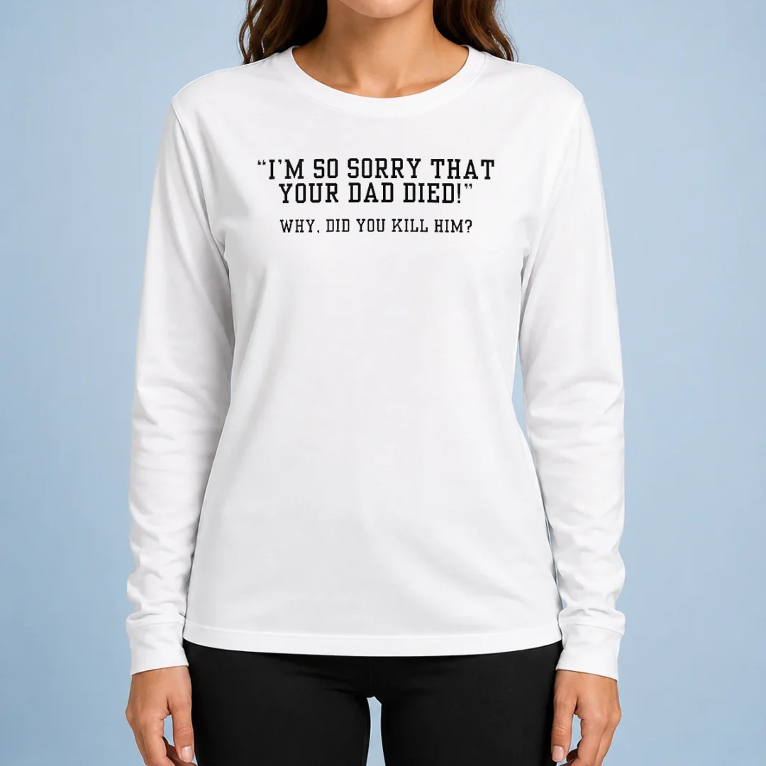 funny-top-i-m-so-sorry-that-your-dad-died-why-did-you-kill-him-long-sleeve-shirt Funny Top I'm So Sorry That Your Dad Died Why Did You Kill Him Shirt - Image 6