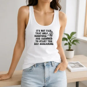Happy Funny It'S Not Fair That Only Roosters Are Allowed To Start The Day Screaming Tank Top
