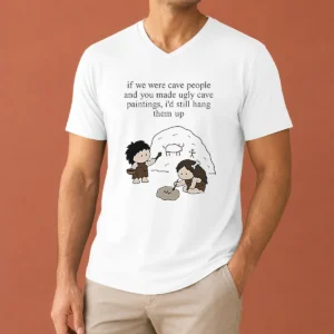 Top Hot If We Were Cave People And You Made Ugly Cave Paintings I Would Still Hang Them Up V-Neck Shirt