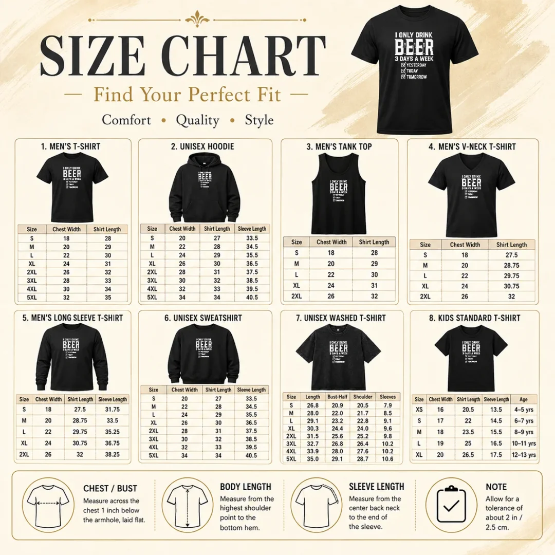 Good Nice Pretty I Only Drink Beer 3 Days A Week Yesterday Today Tomorrow Size Chart Size chart for Good Nice Pretty I Only Drink Beer 3 Days A Week Yesterday Today Tomorrow with measurements in inches and cm to help choose the right fit