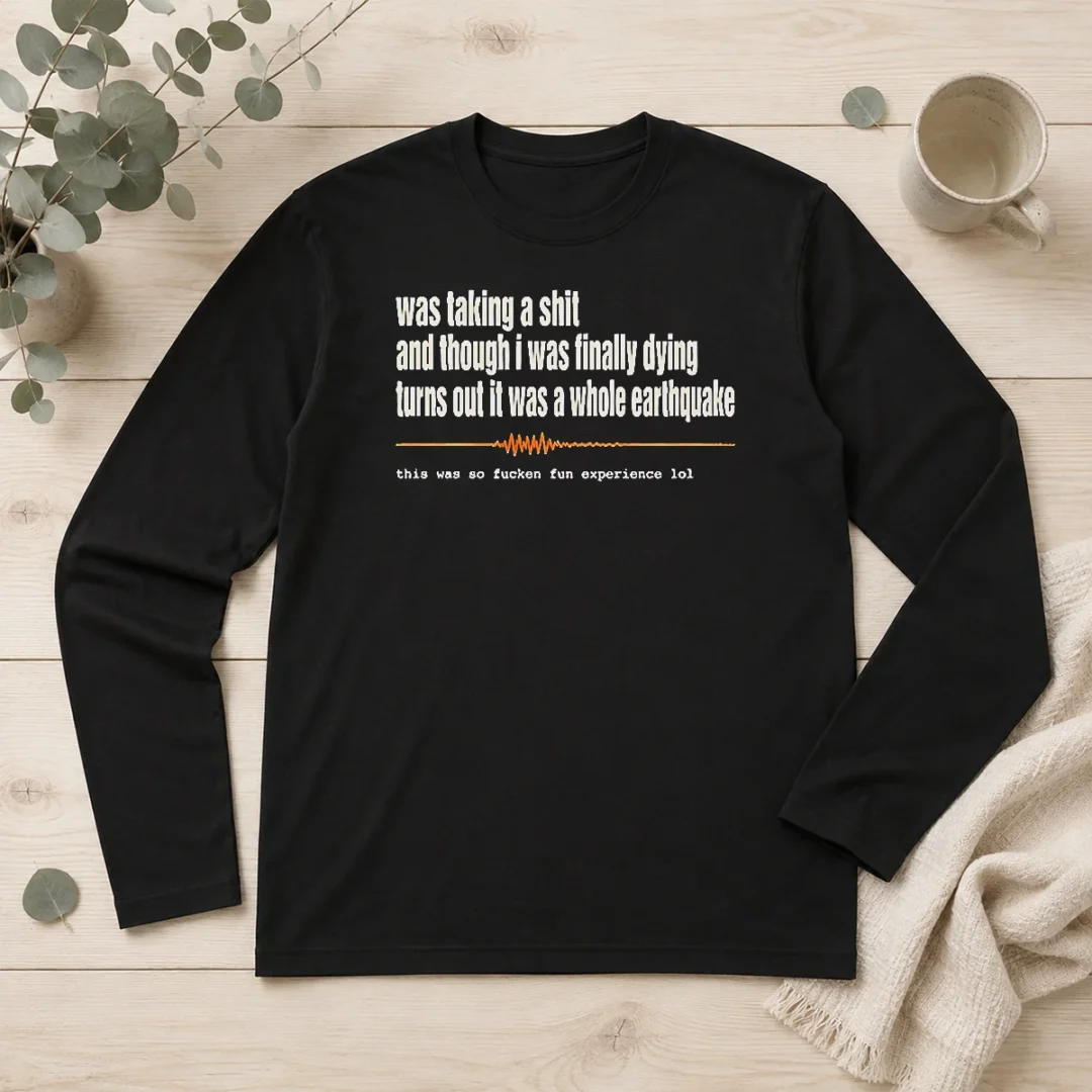 good-official-was-taking-a-shit-and-though-i-was-finally-dying-turns-out-it-was-a-whole-earthquake-long-sleeve Good Official Was Taking A Shit And Though I Was Finally Dying Turns Out It Was A Whole Earthquake Long Sleeve Shirt