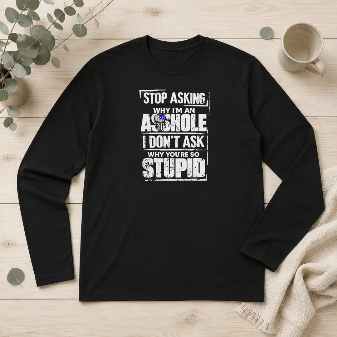 good-original-stop-asking-why-i-m-an-asshole-i-don-t-ask-why-you-re-so-stupid-long-sleeve-shirt Good Original Stop Asking Why I'M An Asshole I Don'T Ask Why You'Re So Stupid Long Sleeve Shirt