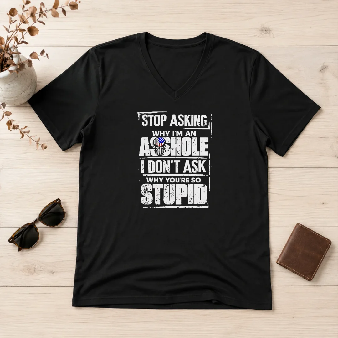 good-original-stop-asking-why-i-m-an-asshole-i-don-t-ask-why-you-re-so-stupid-v-neck-shirt Good Original Stop Asking Why I'M An Asshole I Don'T Ask Why You'Re So Stupid V-Neck Shirt