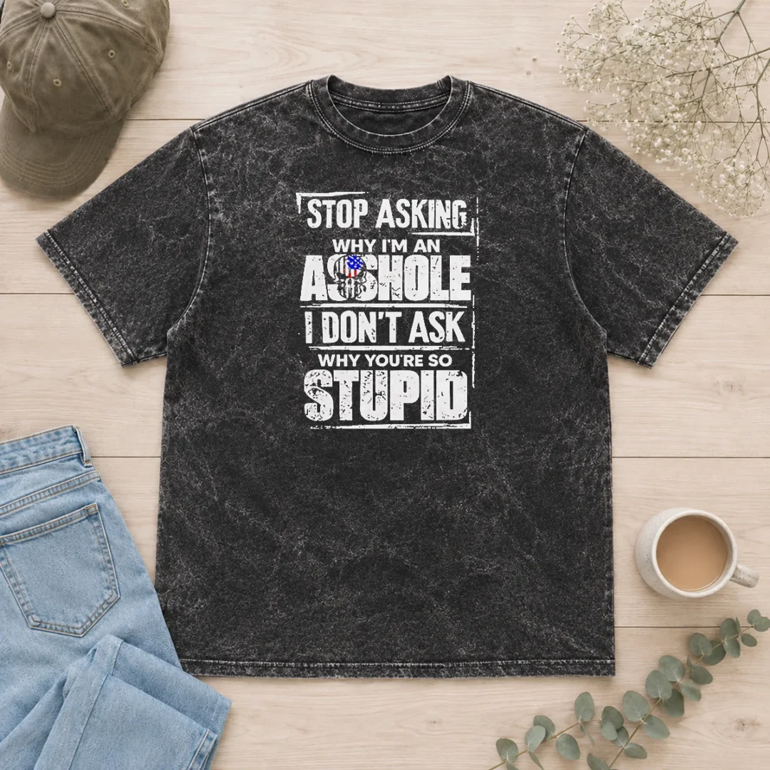 good-original-stop-asking-why-i-m-an-asshole-i-don-t-ask-why-you-re-so-stupid-washed-t-shirt Good Original Stop Asking Why I'M An Asshole I Don'T Ask Why You'Re So Stupid Washed T-Shirt