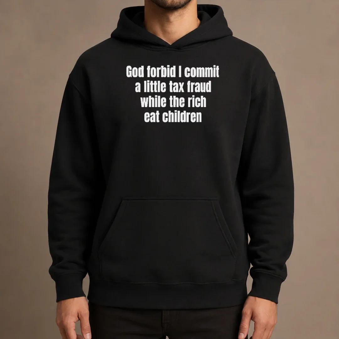 good-top-god-forbid-i-commit-a-little-tax-fraud-while-the-rich-eat-children-hoodie Good Top God Forbid I Commit A Little Tax Fraud While The Rich Eat Children Hoodie