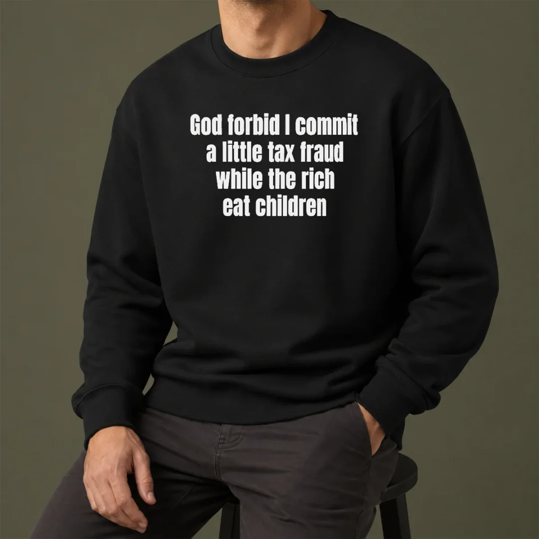 good-top-god-forbid-i-commit-a-little-tax-fraud-while-the-rich-eat-children-sweater Good Top God Forbid I Commit A Little Tax Fraud While The Rich Eat Children Sweater