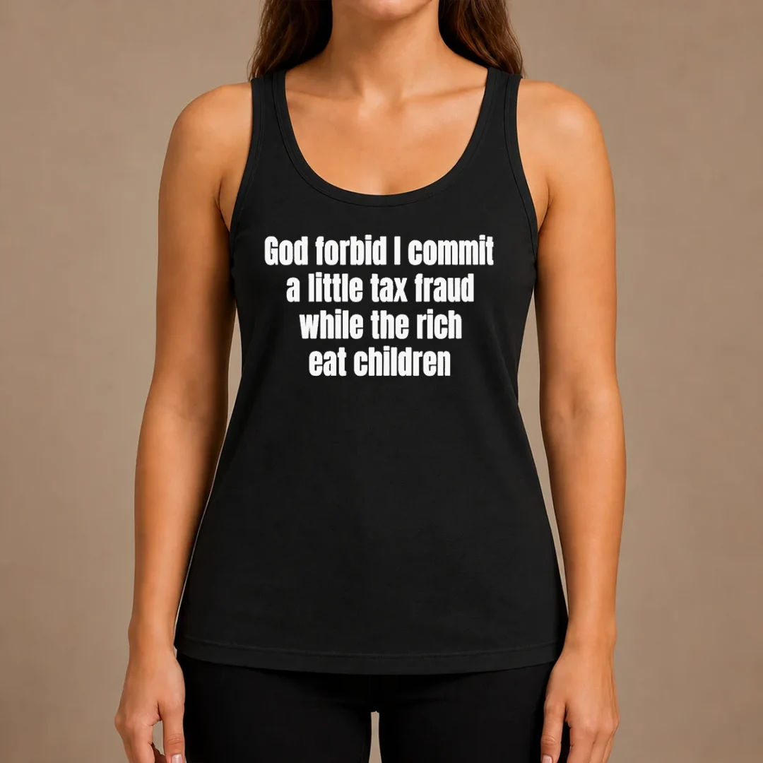 good-top-god-forbid-i-commit-a-little-tax-fraud-while-the-rich-eat-children-tank-top Good Top God Forbid I Commit A Little Tax Fraud While The Rich Eat Children Tank Top