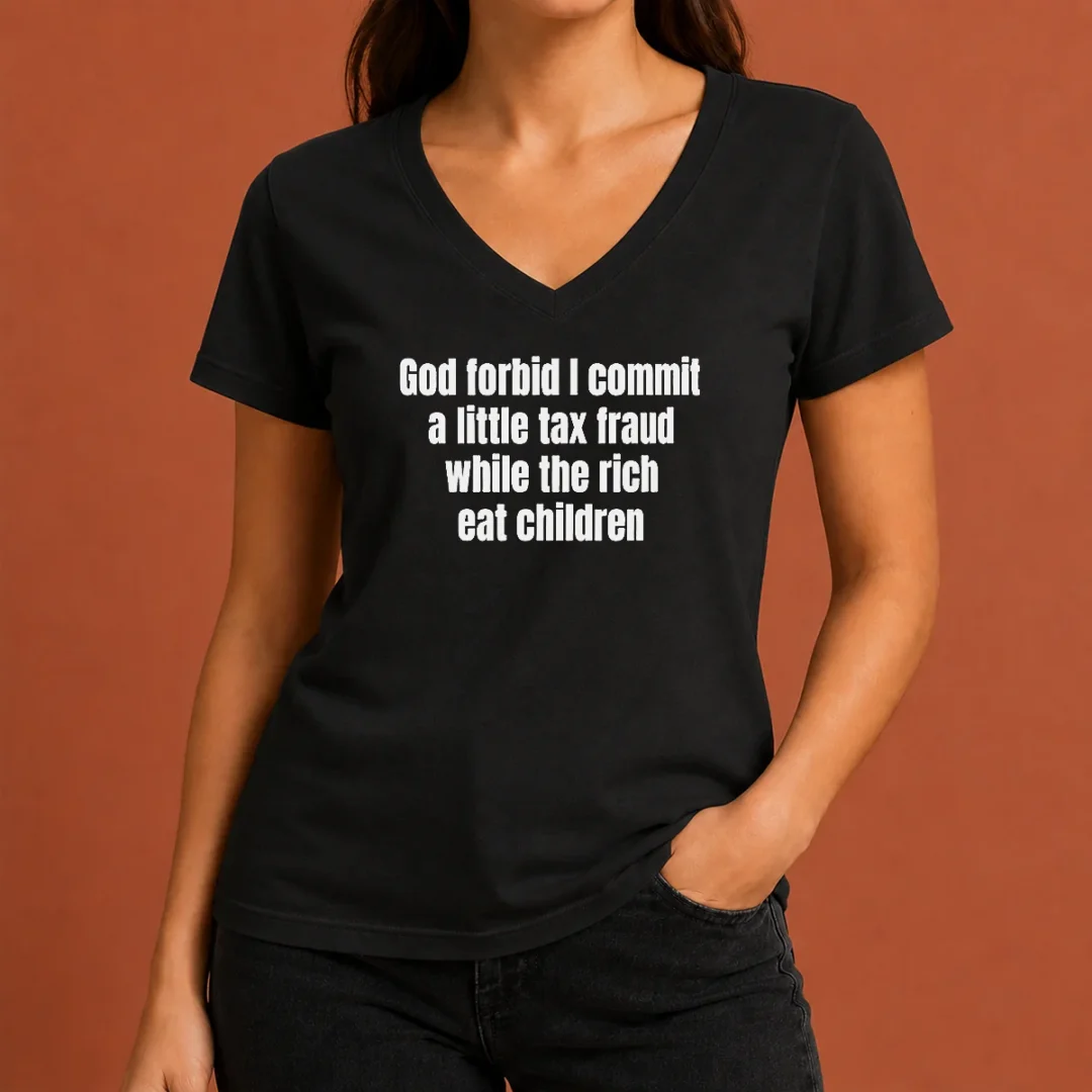 good-top-god-forbid-i-commit-a-little-tax-fraud-while-the-rich-eat-children-v-neck-shirt Good Top God Forbid I Commit A Little Tax Fraud While The Rich Eat Children V-Neck Shirt