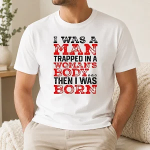 Nice Funny I Was A Man Trapped In A Woman'S Body Then I Was Born
