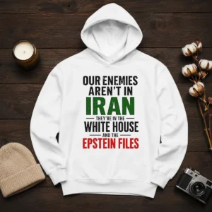 Nice Our Enemies Aren'T In Iran They'Re In The White House And The Epstein Files Hoodie