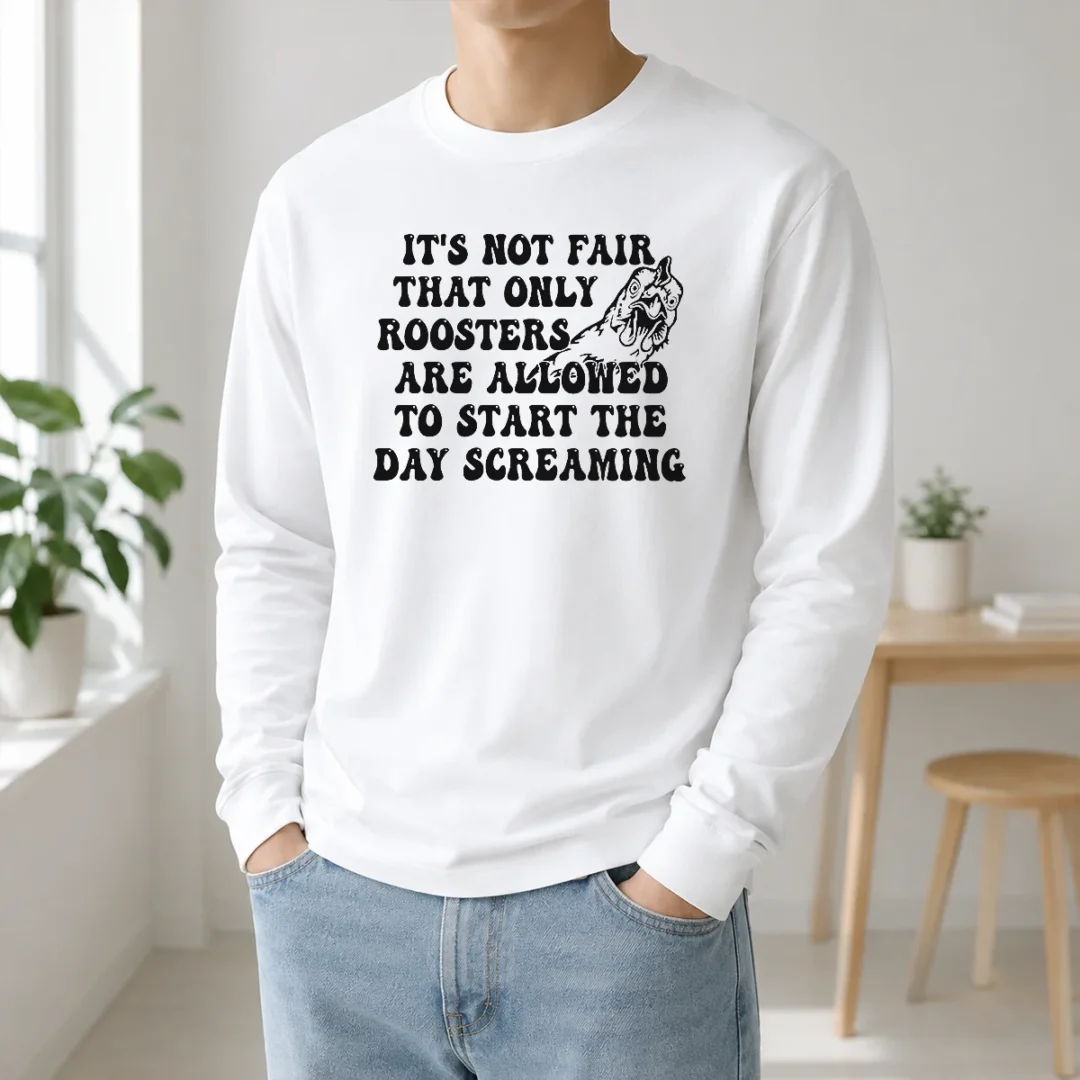 happy-funny-it-s-not-fair-that-only-roosters-are-allowed-to-start-the-day-screaming-long-sleeve-shirt
