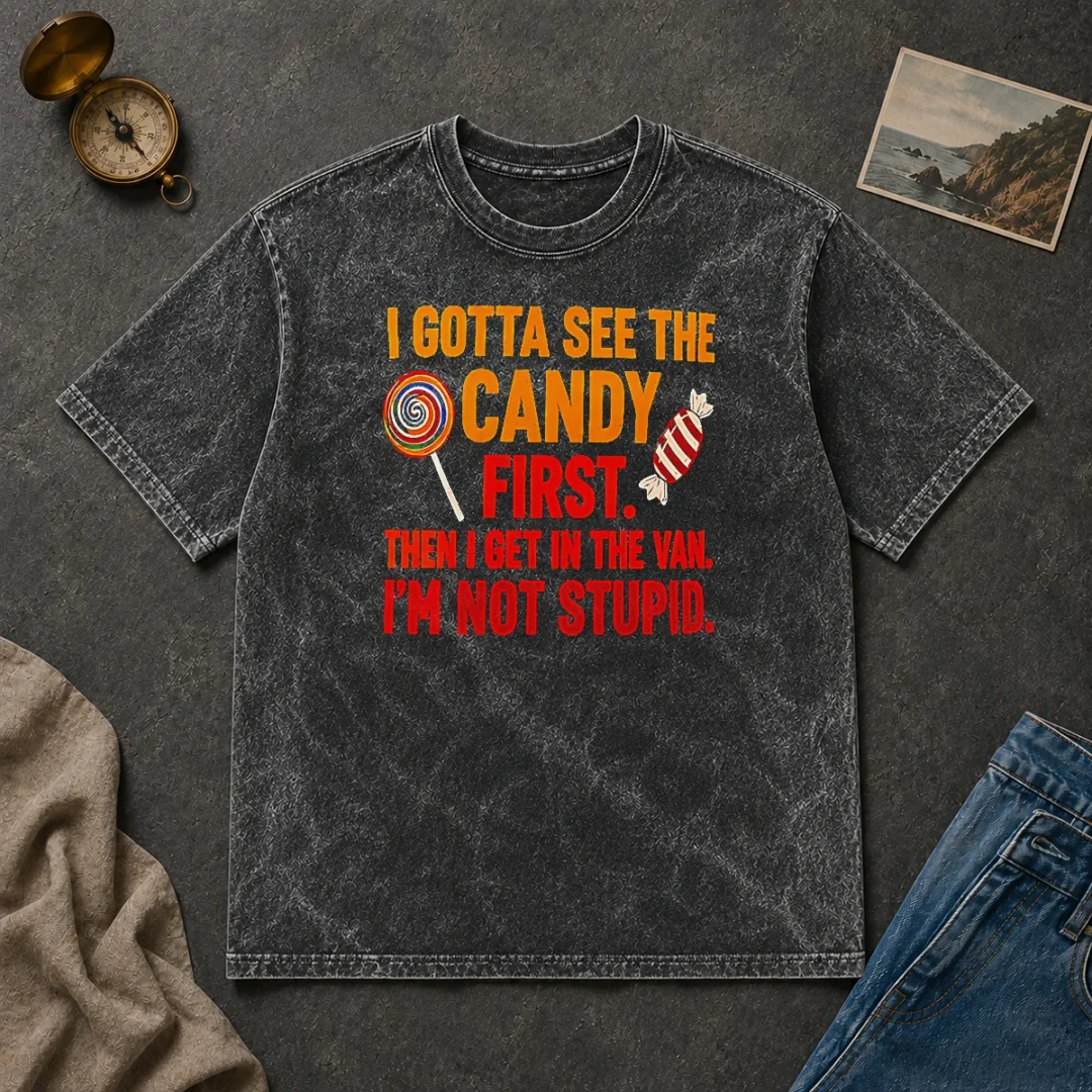 Happy Hot I Gotta See The Candy First The I Get In The Van I'M Not Stupid Washed T Shirt Happy Hot I Gotta See The Candy First The I Get In The Van I'M Not Stupid Washed T-Shirt