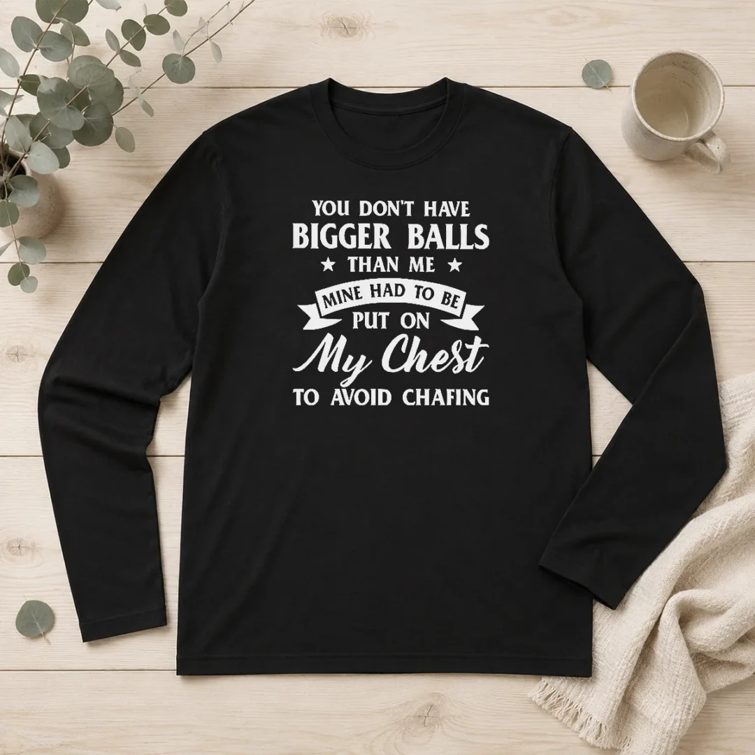 happy-premium-you-don-t-have-bigger-balls-than-me-mine-had-to-be-put-on-my-chest-to-avoid-chafing-long-sleeve Happy Premium You Don'T Have Bigger Balls Than Me Mine Had To Be Put On My Chest To Avoid Chafing Long Sleeve Shirt