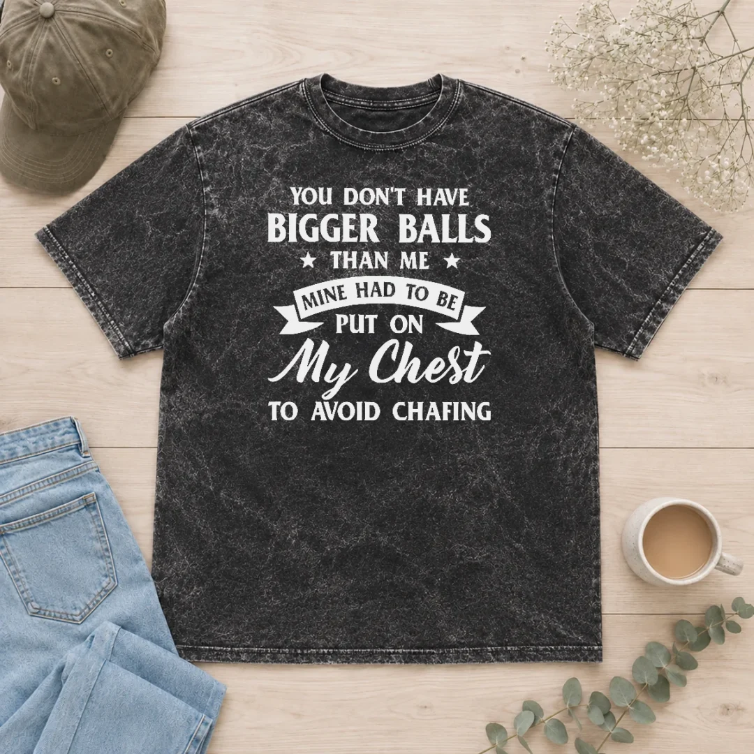 happy-premium-you-don-t-have-bigger-balls-than-me-mine-had-to-be-put-on-my-chest-to-avoid-chafing-washed-t Happy Premium You Don'T Have Bigger Balls Than Me Mine Had To Be Put On My Chest To Avoid Chafing Washed T-Shirt