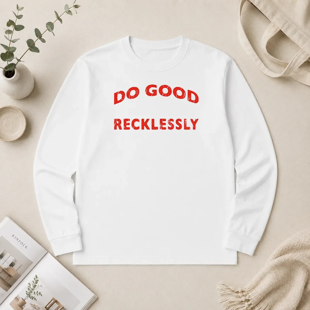 Hot Do Good Recklessly Motivational Quote Long Sleeve Shirt Hot Do Good Recklessly Motivational Quote Long Sleeve Shirt