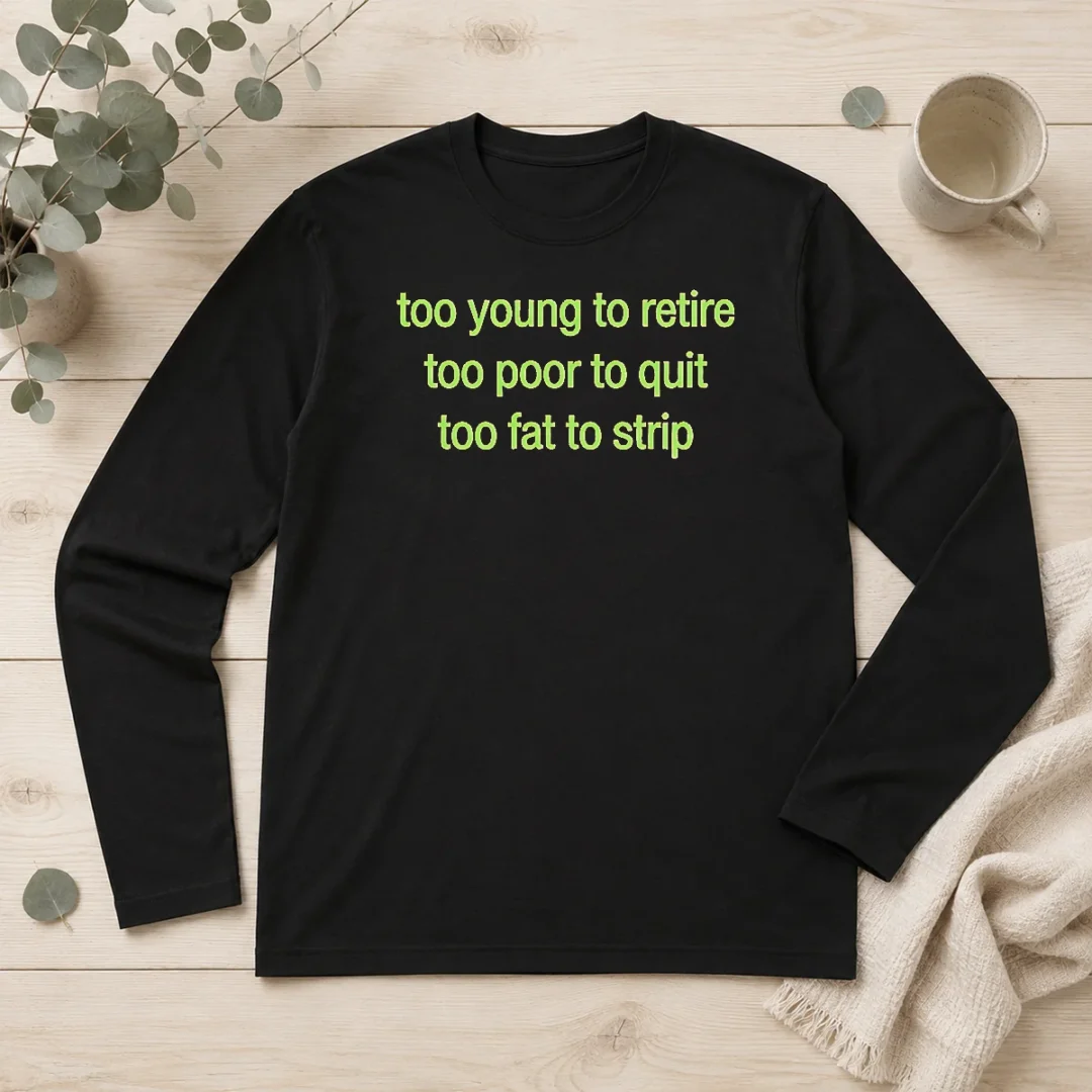 hot-nice-too-young-to-retire-too-poor-to-quit-too-fat-to-strip-long-sleeve-shirt Hot Nice Too Young To Retire Too Poor To Quit Too Fat To Strip Long Sleeve Shirt