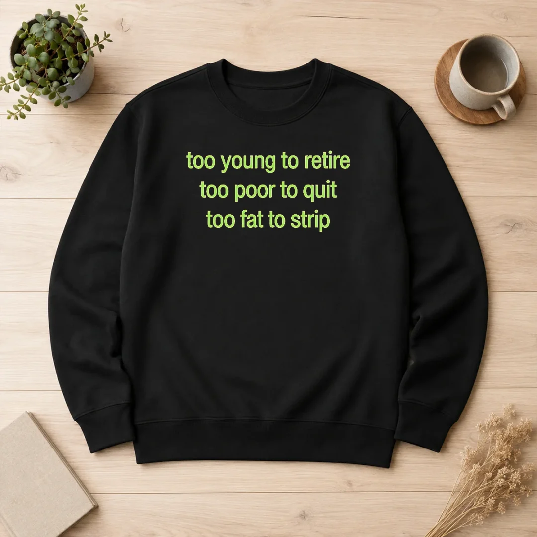 hot-nice-too-young-to-retire-too-poor-to-quit-too-fat-to-strip-sweater Hot Nice Too Young To Retire Too Poor To Quit Too Fat To Strip Sweater