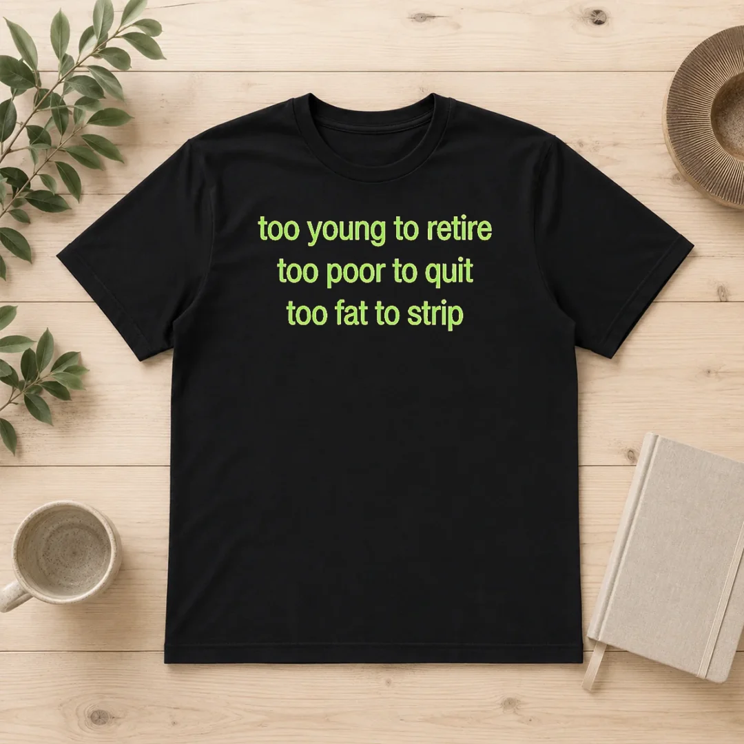 hot-nice-too-young-to-retire-too-poor-to-quit-too-fat-to-strip-t-shirt Hot Nice Too Young To Retire Too Poor To Quit Too Fat To Strip