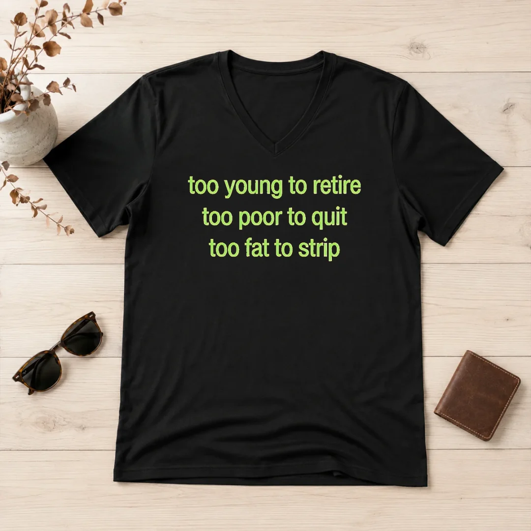 hot-nice-too-young-to-retire-too-poor-to-quit-too-fat-to-strip-v-neck-shirt Hot Nice Too Young To Retire Too Poor To Quit Too Fat To Strip V-Neck Shirt