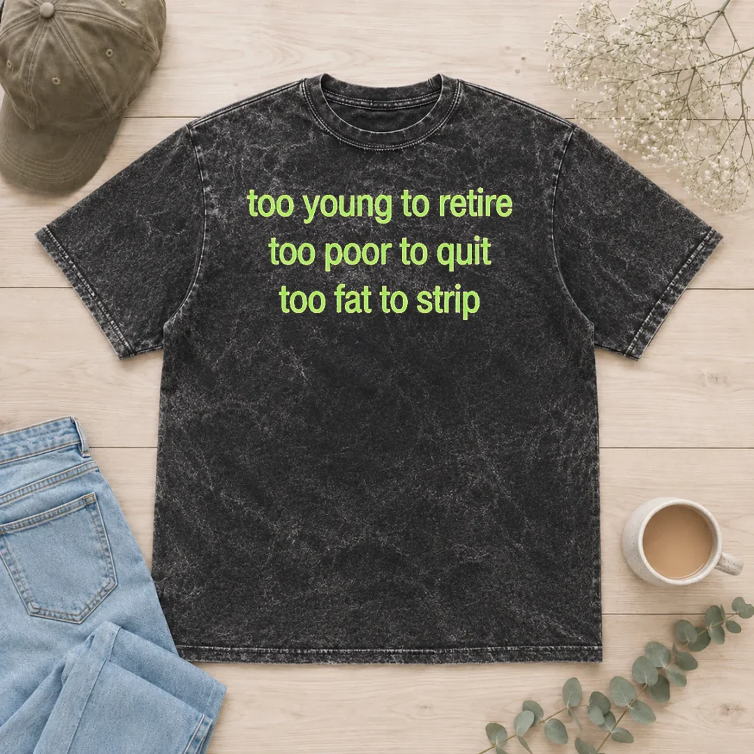 hot-nice-too-young-to-retire-too-poor-to-quit-too-fat-to-strip-washed-t-shirt Hot Nice Too Young To Retire Too Poor To Quit Too Fat To Strip Washed T-Shirt