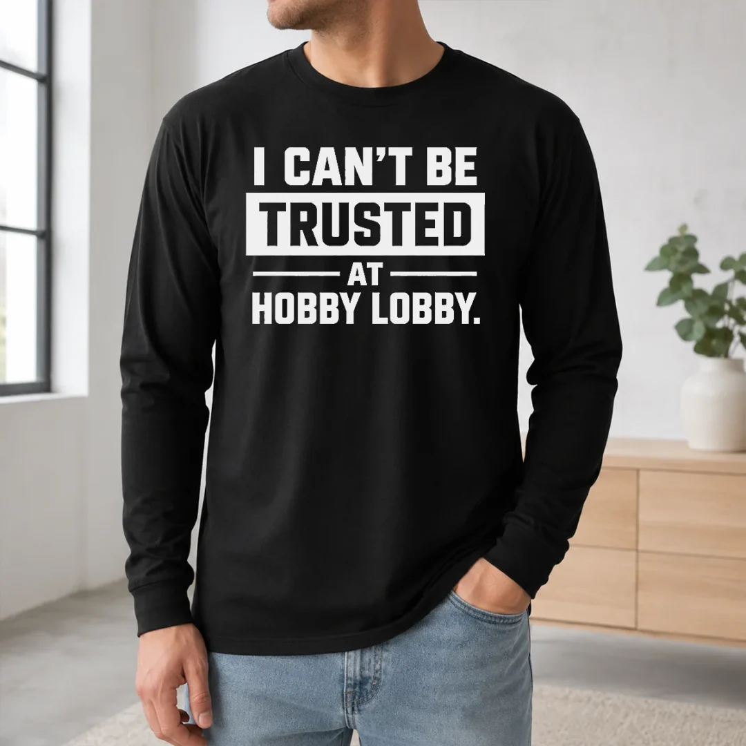 Hot Official I Can'T Be Trusted At Hobby Lobby Geek Long Sleeve Shirt Hot Official I Can'T Be Trusted At Hobby Lobby Geek Long Sleeve Shirt
