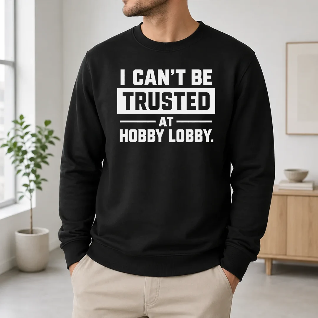 Hot Official I Can'T Be Trusted At Hobby Lobby Geek Sweater Hot Official I Can'T Be Trusted At Hobby Lobby Geek Sweater