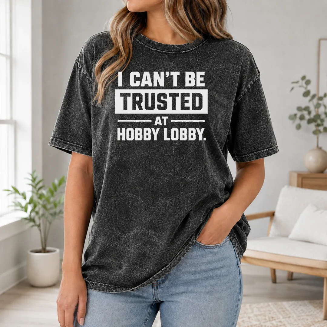 Hot Official I Can'T Be Trusted At Hobby Lobby Geek Washed T Shirt Hot Official I Can'T Be Trusted At Hobby Lobby Geek Washed T-Shirt