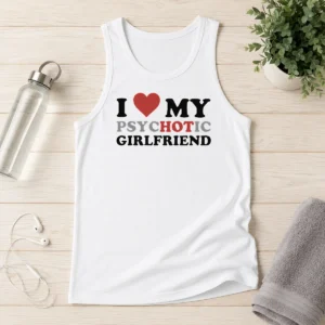 Nice Original I Love My Psychotic Girlfriend Sarcastic Tank Top