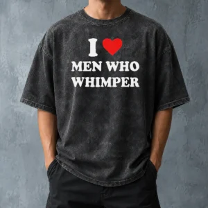 Premium Good I Love Men WHO Whimper Sarcastic Relationship Washed T-Shirt