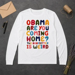 Pretty Top Obama Are You Coming Home The Babysitter Is Weird Colorful Bubble Letters Long Sleeve Shirt