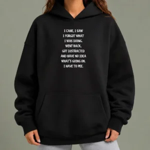 Hot Pretty I Came I Saw I Forgot What I Was Doing I Have To Pee Hoodie