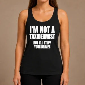 Pretty Original I Am Not A Taxidermist But I Will Stuff Your Beaver Funny Adult Humor Slogan Tank Top