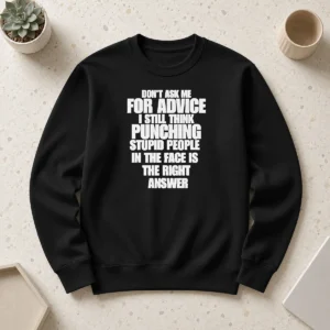 Nice Hot Don'T Ask Me For Advice I Still Think Punching Stupid People In The Face Is The Right Answer Sweater