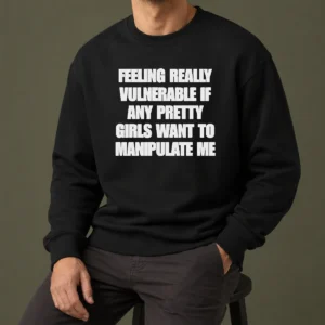 Pretty Official Quote Apparel Feeling Vulnerable If Any Pretty Girls Want To Manipulate Me Sweater