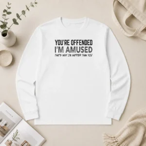 Good Pretty You'Re Offended I'M Amused That'S Why I'M Happier Than You Long Sleeve Shirt