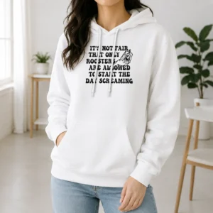 Happy Funny It'S Not Fair That Only Roosters Are Allowed To Start The Day Screaming Hoodie