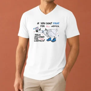 Good Pretty If You Don'T Fight For All Women Then You Stand For No Women Goose V-Neck Shirt