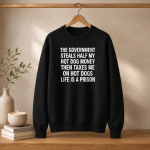 Original The Government Steals Half My Hot Dog Money Then Taxes Me On Hot Dogs Life Is A Prison Sweater