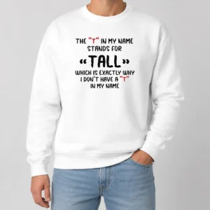 Original Official The T In My Name Stands For Tall Quote Sweater