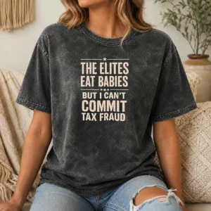 Top Pretty The Elites Eat Babies But I Can'T Commit Tax Fraud Washed T-Shirt