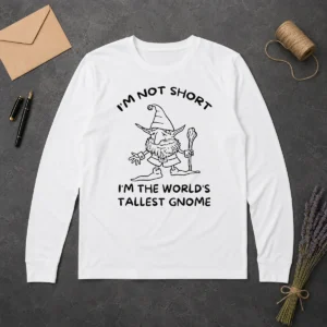 Hot Good I'M Not Short I'M The World'S Tallest Gnome Long Sleeve Shirt