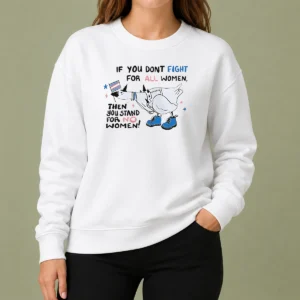 Good Pretty If You Don'T Fight For All Women Then You Stand For No Women Goose Sweater