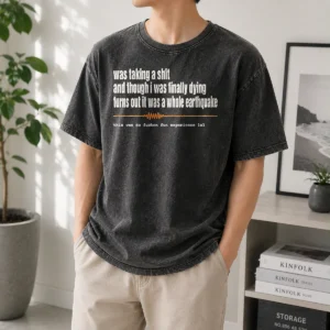 Nice Premium Was Taking A Shit And Though I Was Finally Dying Turns Out It Was A Whole Earthquake Washed T-Shirt
