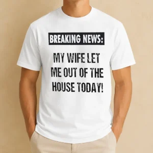 Funny Pretty Breaking News My Wife Let Me Out Of The House Today